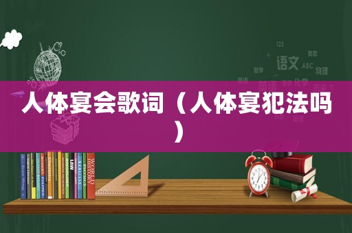 人體宴會歌詞（人體宴犯法嗎）
