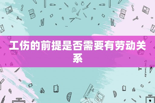 工傷的前提是否需要有勞動關(guān)系