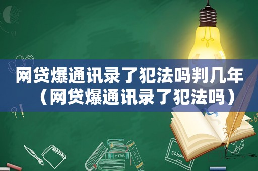 網貸爆通訊錄了犯法嗎判幾年（網貸爆通訊錄了犯法嗎）