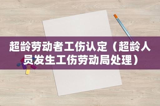 超齡勞動者工傷認定（超齡人員發生工傷勞動局處理）