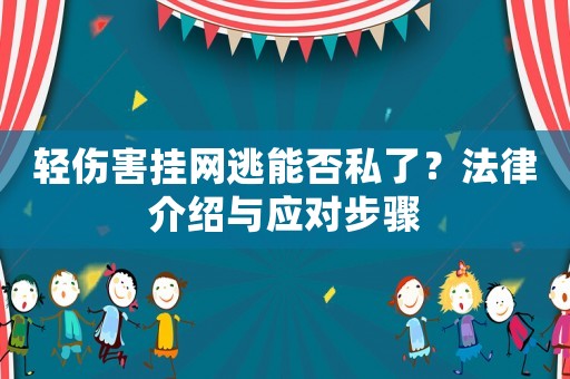 輕傷害掛網逃能否私了？法律介紹與應對步驟