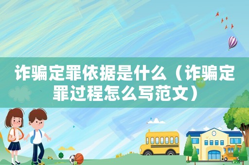 詐騙定罪依據(jù)是什么（詐騙定罪過程怎么寫范文）