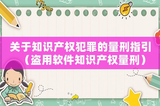 關于知識產權犯罪的量刑指引（盜用軟件知識產權量刑）