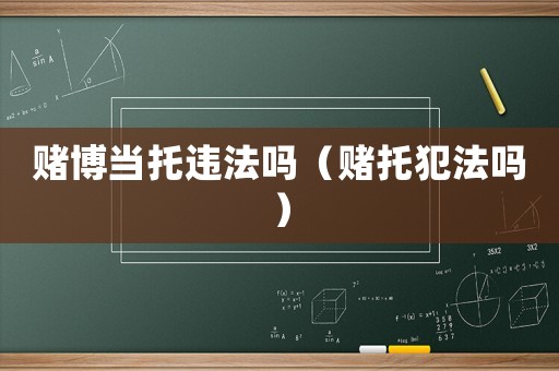 賭博當(dāng)托違法嗎（賭托犯法嗎）