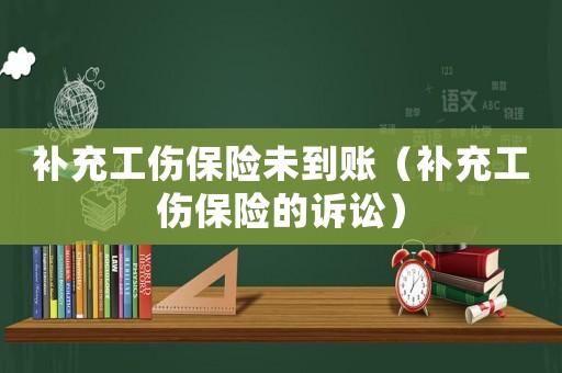 補(bǔ)充工傷保險(xiǎn)未到賬（補(bǔ)充工傷保險(xiǎn)的訴訟）