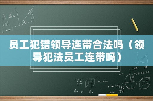 員工犯錯領導連帶合法嗎（領導犯法員工連帶嗎）