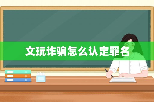 文玩詐騙怎么認(rèn)定罪名