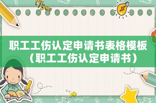 職工工傷認定申請書表格模板（職工工傷認定申請書）