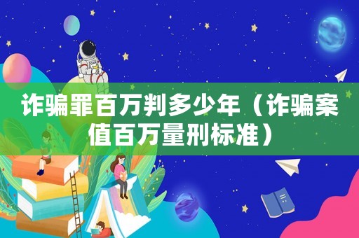 詐騙罪百萬判多少年（詐騙案值百萬量刑標(biāo)準(zhǔn)）