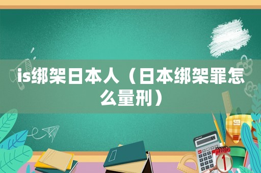 is綁架日本人（日本綁架罪怎么量刑）