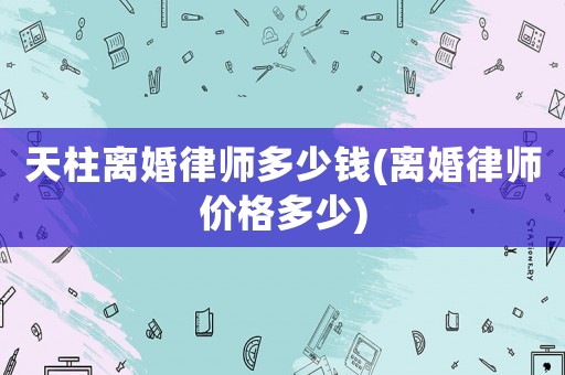 天柱離婚律師多少錢(離婚律師價(jià)格多少)
