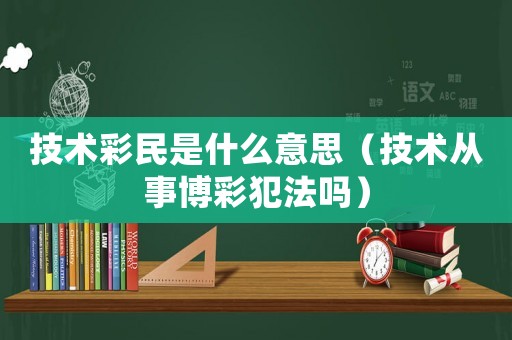 技術(shù)彩民是什么意思（技術(shù)從事博彩犯法嗎）