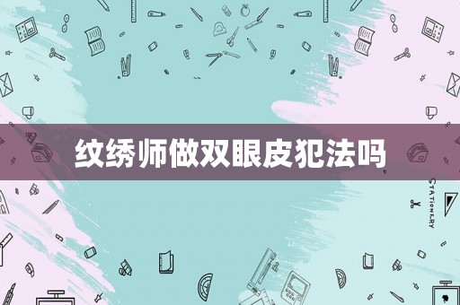 紋繡師做雙眼皮犯法嗎