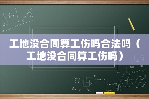 工地沒(méi)合同算工傷嗎合法嗎（工地沒(méi)合同算工傷嗎）