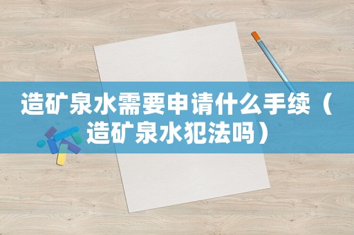 造礦泉水需要申請什么手續(xù)（造礦泉水犯法嗎）
