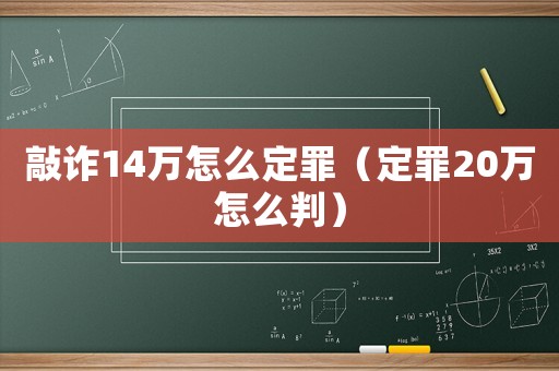 敲詐14萬怎么定罪（定罪20萬怎么判）