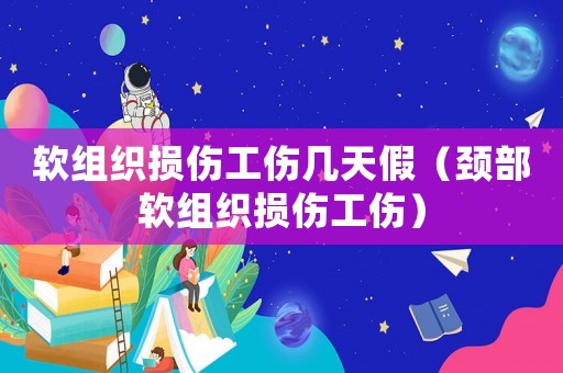軟組織損傷工傷幾天假（頸部軟組織損傷工傷）