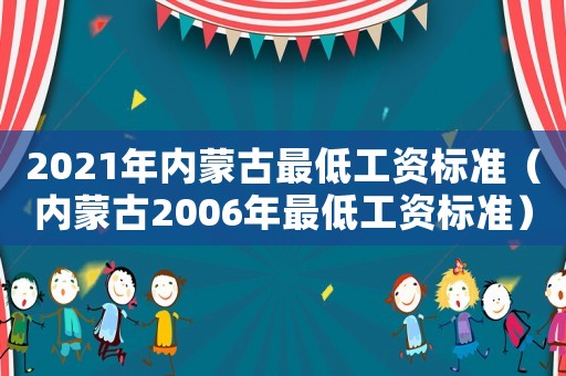 2021年內(nèi)蒙古最低工資標準（內(nèi)蒙古2006年最低工資標準）