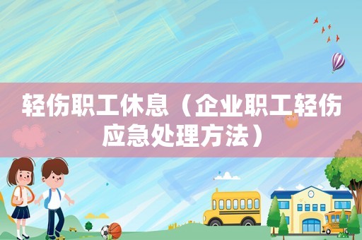 輕傷職工休息（企業(yè)職工輕傷應(yīng)急處理方法）
