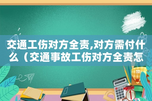 交通工傷對方全責,對方需付什么（交通事故工傷對方全責怎么賠償多少錢）