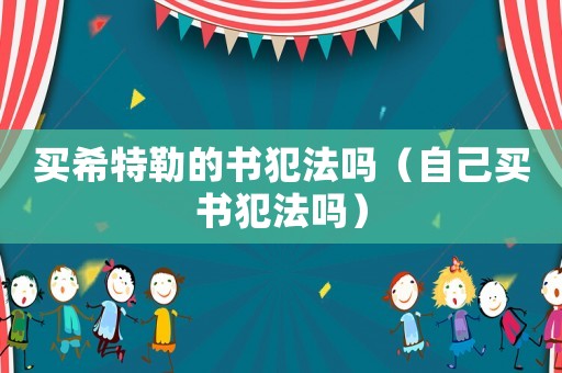 買希特勒的書犯法嗎（自己買書犯法嗎）