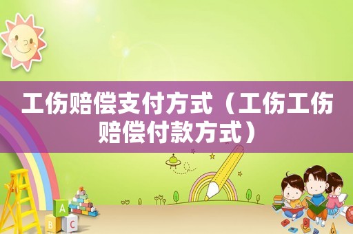 工傷賠償支付方式（工傷工傷賠償付款方式）
