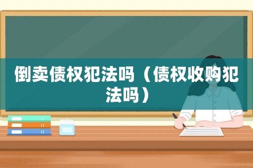 倒賣債權犯法嗎（債權收購犯法嗎）