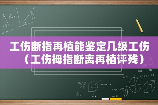 工傷斷指再植能鑒定幾級工傷（工傷拇指斷離再植評殘）
