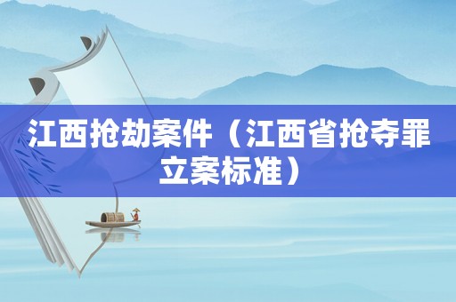 江西搶劫案件（江西省搶奪罪立案標(biāo)準(zhǔn)）
