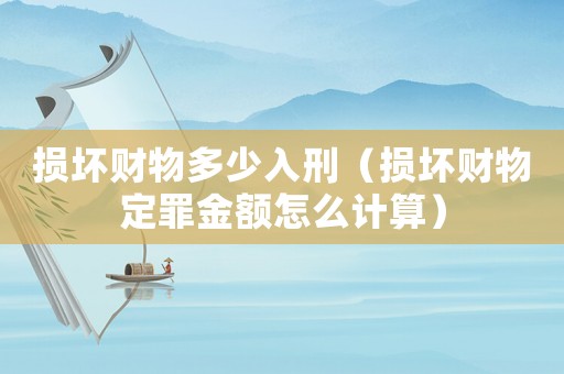 損壞財物多少入刑（損壞財物定罪金額怎么計算）