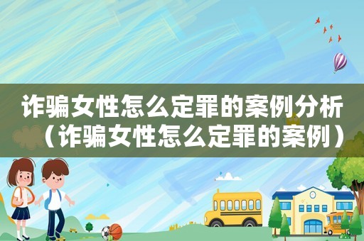 詐騙女性怎么定罪的案例分析（詐騙女性怎么定罪的案例）