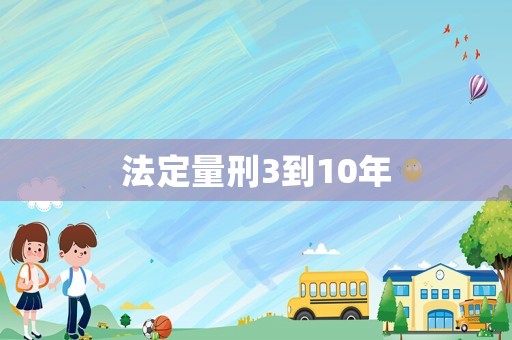 法定量刑3到10年