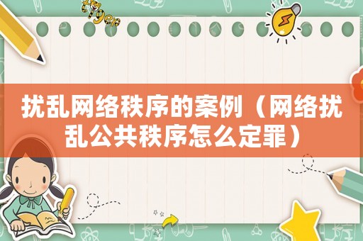 擾亂網絡秩序的案例（網絡擾亂公共秩序怎么定罪）