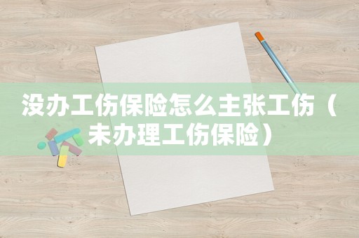 沒(méi)辦工傷保險(xiǎn)怎么主張工傷（未辦理工傷保險(xiǎn)）