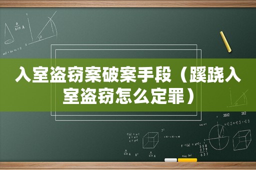 入室盜竊案破案手段（蹊蹺入室盜竊怎么定罪）
