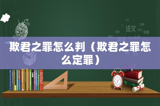 欺君之罪怎么判（欺君之罪怎么定罪）