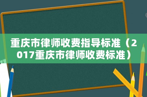 重慶市律師收費指導標準（2017重慶市律師收費標準）