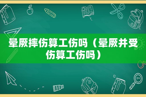 暈厥摔傷算工傷嗎（暈厥并受傷算工傷嗎）