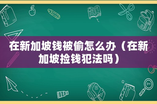 在新加坡錢被偷怎么辦（在新加坡撿錢犯法嗎）