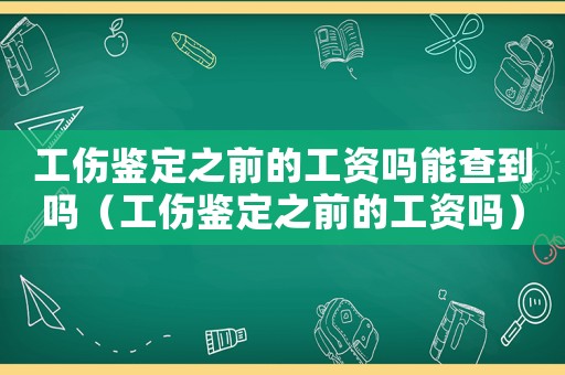 工傷鑒定之前的工資嗎能查到嗎（工傷鑒定之前的工資嗎）