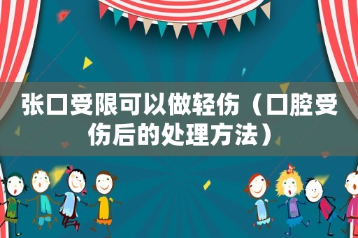 張口受限可以做輕傷（口腔受傷后的處理方法）