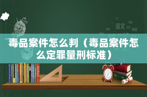 毒品案件怎么判（毒品案件怎么定罪量刑標準）