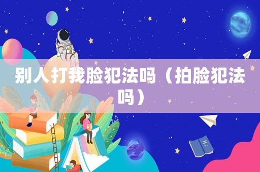 別人打我臉犯法嗎（拍臉犯法嗎）