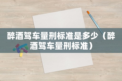 醉酒駕車量刑標準是多少（醉酒駕車量刑標準）