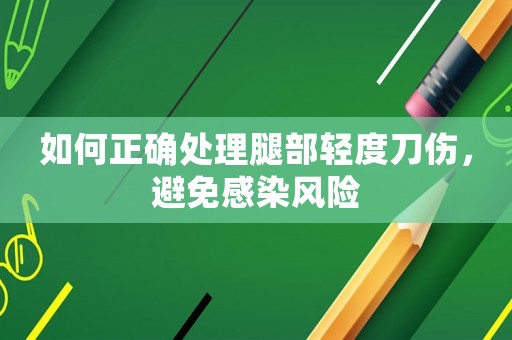 如何正確處理腿部輕度刀傷，避免感染風險