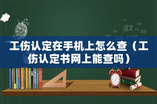 工傷認定在手機上怎么查（工傷認定書網上能查嗎）