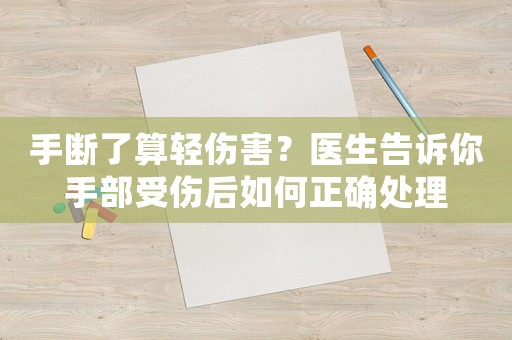 手斷了算輕傷害？醫生告訴你手部受傷后如何正確處理