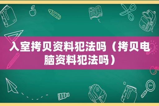 入室拷貝資料犯法嗎（拷貝電腦資料犯法嗎）