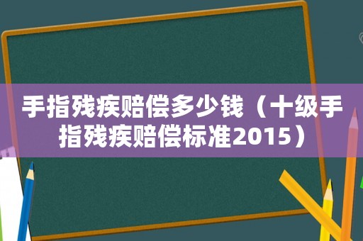 手指殘疾賠償多少錢（十級(jí)手指殘疾賠償標(biāo)準(zhǔn)2015）