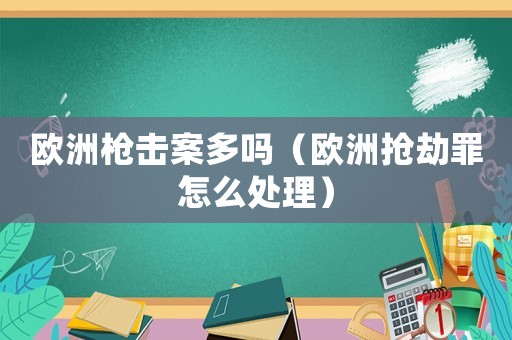 歐洲槍擊案多嗎（歐洲搶劫罪怎么處理）